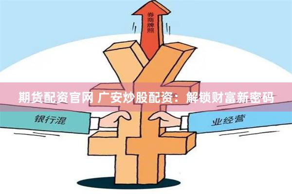 期货配资官网 广安炒股配资：解锁财富新密码