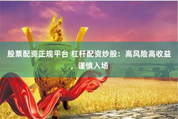 股票配资正规平台 杠杆配资炒股：高风险高收益，谨慎入场