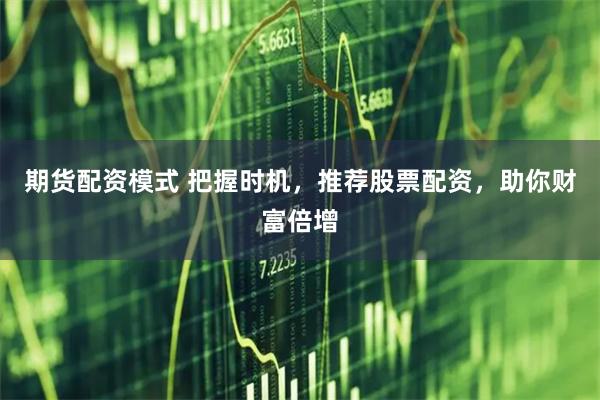 期货配资模式 把握时机，推荐股票配资，助你财富倍增
