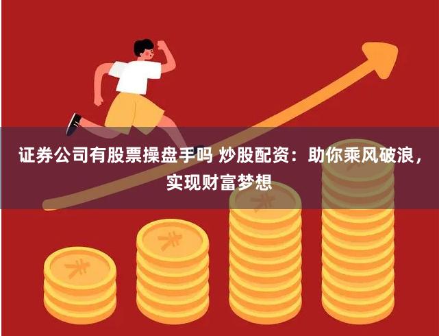 证券公司有股票操盘手吗 炒股配资：助你乘风破浪，实现财富梦想