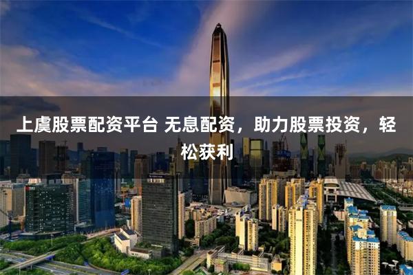 上虞股票配资平台 无息配资，助力股票投资，轻松获利
